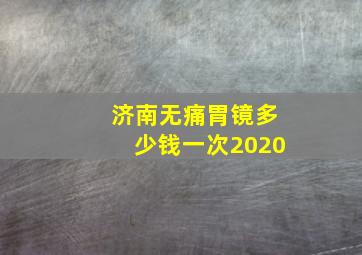 济南无痛胃镜多少钱一次2020