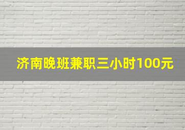 济南晚班兼职三小时100元