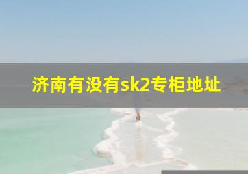 济南有没有sk2专柜地址