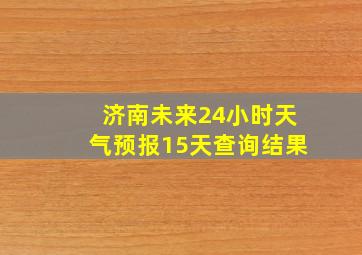 济南未来24小时天气预报15天查询结果