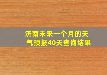 济南未来一个月的天气预报40天查询结果