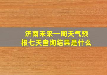 济南未来一周天气预报七天查询结果是什么