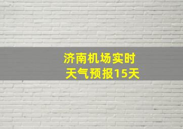 济南机场实时天气预报15天