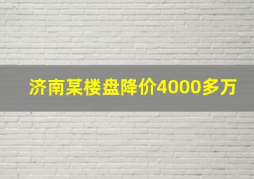 济南某楼盘降价4000多万