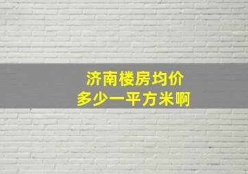 济南楼房均价多少一平方米啊