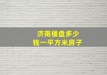 济南楼盘多少钱一平方米房子