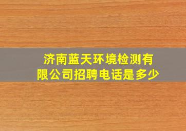 济南蓝天环境检测有限公司招聘电话是多少