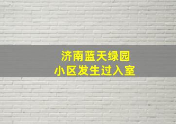 济南蓝天绿园小区发生过入室