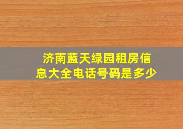 济南蓝天绿园租房信息大全电话号码是多少