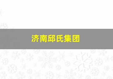 济南邱氏集团