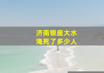 济南银座大水淹死了多少人