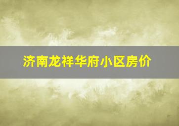 济南龙祥华府小区房价