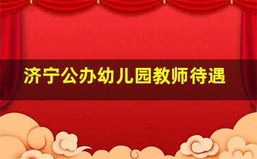 济宁公办幼儿园教师待遇