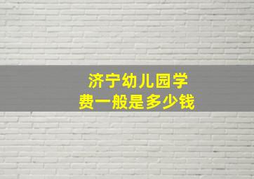 济宁幼儿园学费一般是多少钱