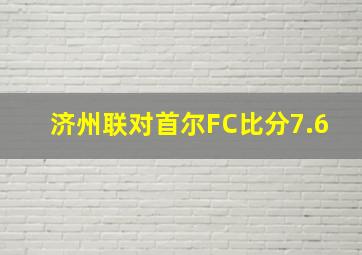 济州联对首尔FC比分7.6