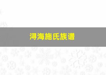 浔海施氏族谱