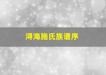 浔海施氏族谱序