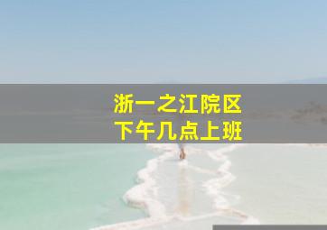 浙一之江院区下午几点上班