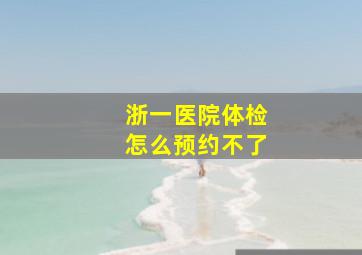 浙一医院体检怎么预约不了