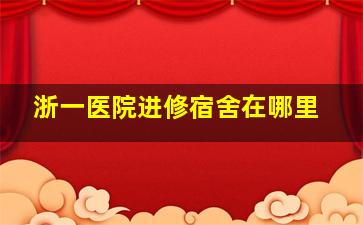 浙一医院进修宿舍在哪里