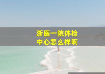 浙医一院体检中心怎么样啊