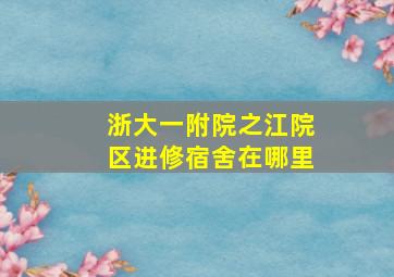 浙大一附院之江院区进修宿舍在哪里