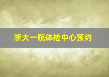 浙大一院体检中心预约