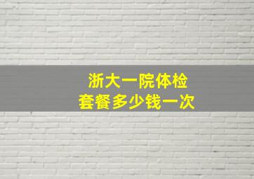 浙大一院体检套餐多少钱一次