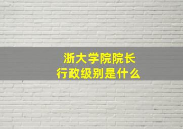 浙大学院院长行政级别是什么