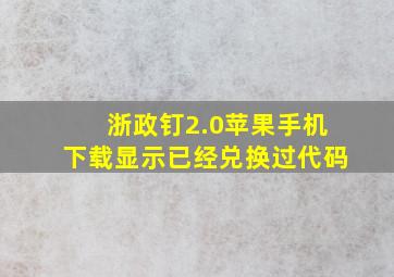 浙政钉2.0苹果手机下载显示已经兑换过代码