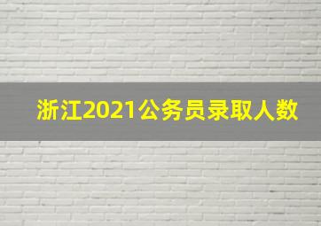 浙江2021公务员录取人数