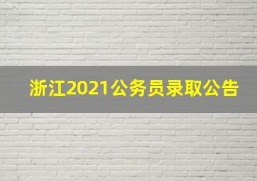 浙江2021公务员录取公告