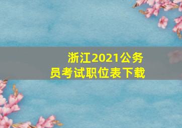 浙江2021公务员考试职位表下载