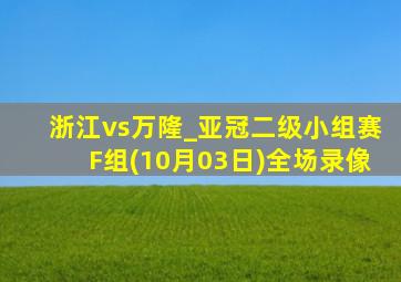 浙江vs万隆_亚冠二级小组赛F组(10月03日)全场录像