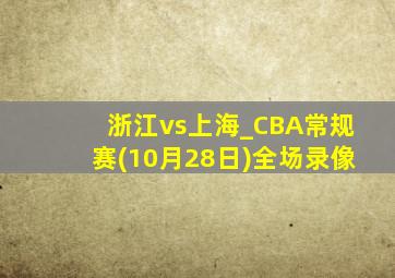 浙江vs上海_CBA常规赛(10月28日)全场录像