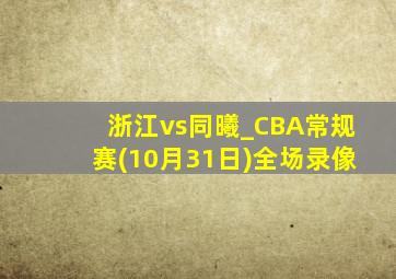 浙江vs同曦_CBA常规赛(10月31日)全场录像