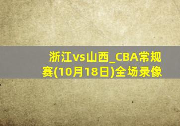 浙江vs山西_CBA常规赛(10月18日)全场录像