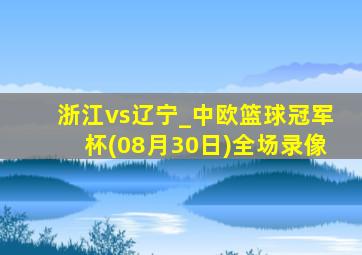 浙江vs辽宁_中欧篮球冠军杯(08月30日)全场录像