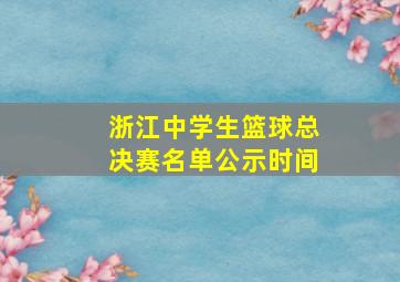 浙江中学生篮球总决赛名单公示时间