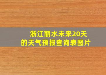 浙江丽水未来20天的天气预报查询表图片