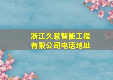 浙江久慧智能工程有限公司电话地址