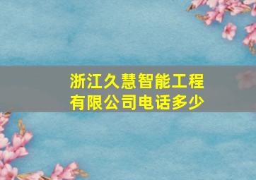 浙江久慧智能工程有限公司电话多少