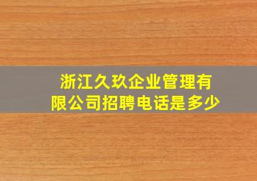 浙江久玖企业管理有限公司招聘电话是多少