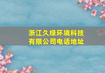 浙江久绿环境科技有限公司电话地址