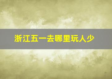 浙江五一去哪里玩人少