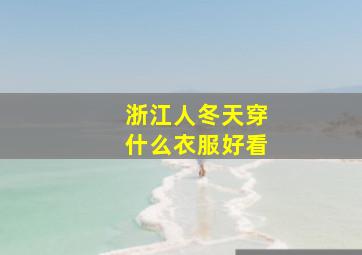 浙江人冬天穿什么衣服好看