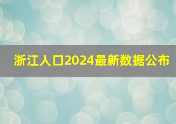 浙江人口2024最新数据公布