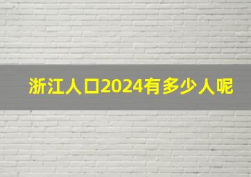 浙江人口2024有多少人呢