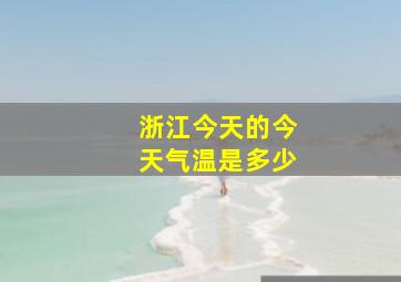 浙江今天的今天气温是多少