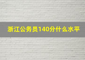 浙江公务员140分什么水平